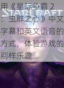 用《星际争霸 2：虫群之心》中文字幕和英文语音的方式，体验游戏的别样乐趣