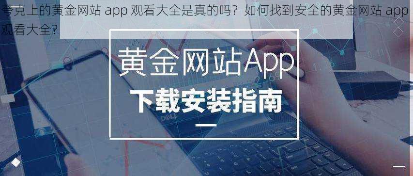 夸克上的黄金网站 app 观看大全是真的吗？如何找到安全的黄金网站 app 观看大全？