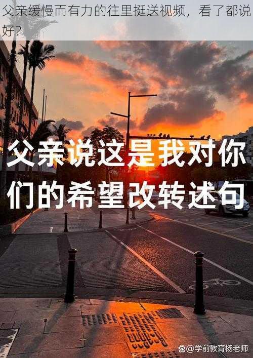 父亲缓慢而有力的往里挺送视频，看了都说好？