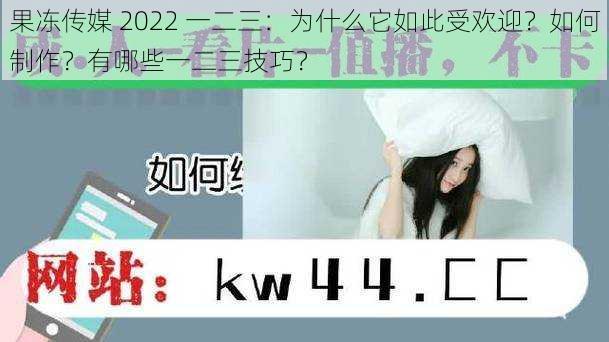 果冻传媒 2022 一二三：为什么它如此受欢迎？如何制作？有哪些一二三技巧？