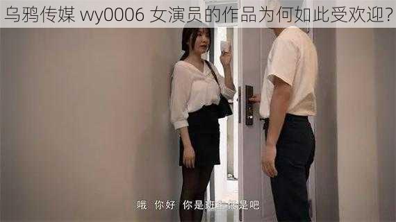 乌鸦传媒 wy0006 女演员的作品为何如此受欢迎？