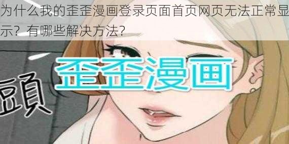 为什么我的歪歪漫画登录页面首页网页无法正常显示？有哪些解决方法？