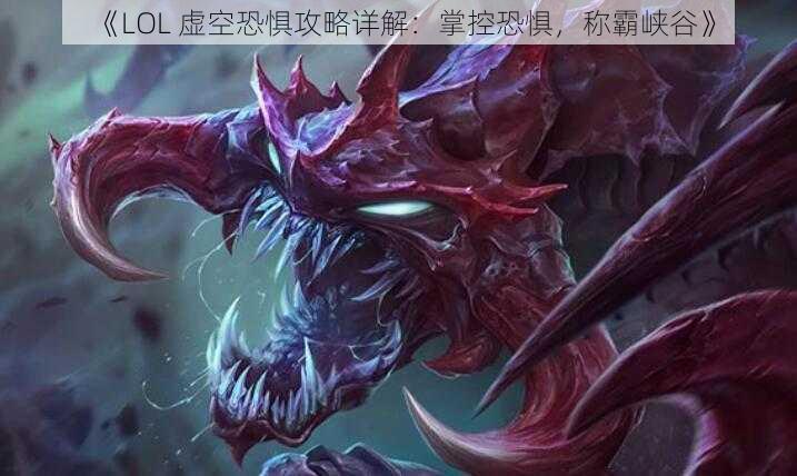 《LOL 虚空恐惧攻略详解：掌控恐惧，称霸峡谷》