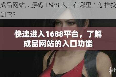 成品网站灬源码 1688 入口在哪里？怎样找到它？