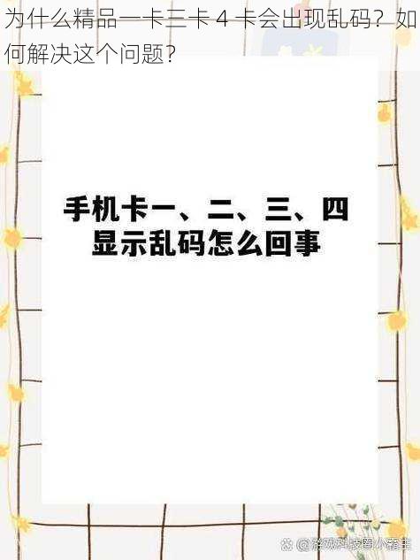 为什么精品一卡三卡 4 卡会出现乱码？如何解决这个问题？