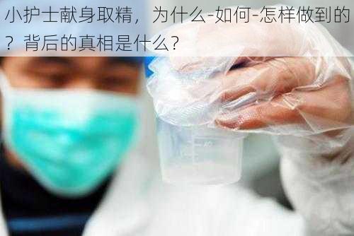 小护士献身取精，为什么-如何-怎样做到的？背后的真相是什么？