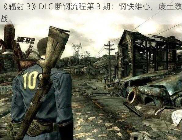 《辐射 3》DLC 断钢流程第 3 期：钢铁雄心，废土激战