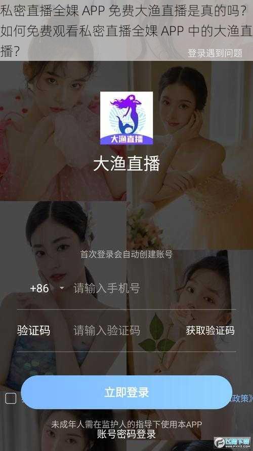 私密直播全婐 APP 免费大渔直播是真的吗？如何免费观看私密直播全婐 APP 中的大渔直播？