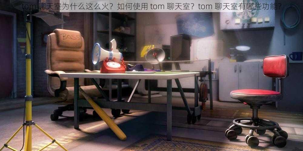 tom 聊天室为什么这么火？如何使用 tom 聊天室？tom 聊天室有哪些功能？