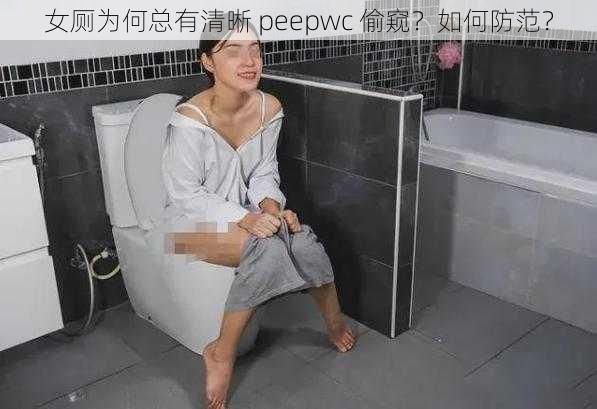 女厕为何总有清晰 peepwc 偷窥？如何防范？