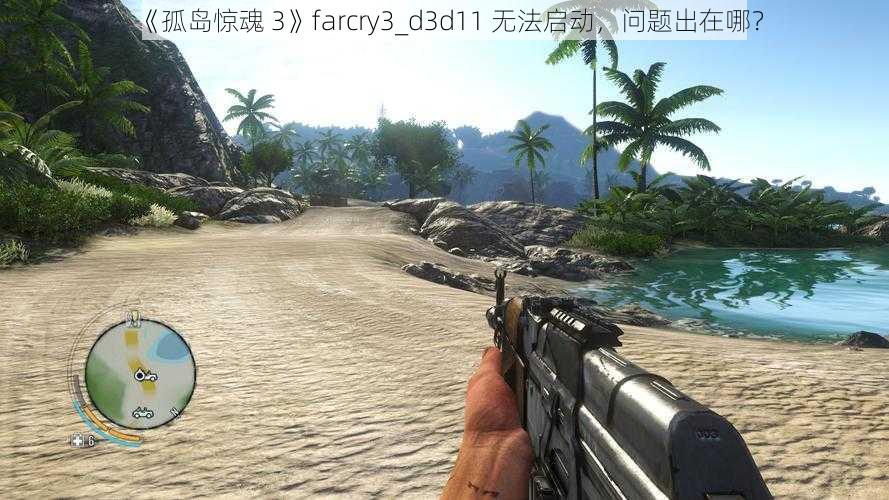 《孤岛惊魂 3》farcry3_d3d11 无法启动，问题出在哪？