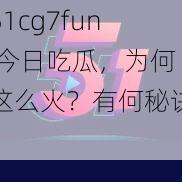 51cg7fun 今日吃瓜，为何这么火？有何秘诀？