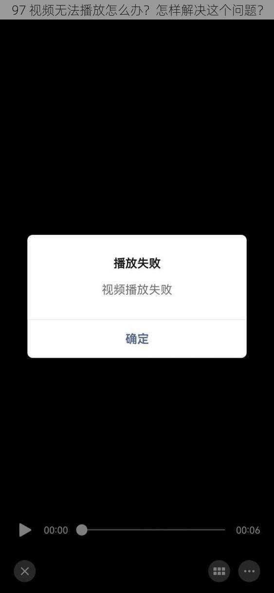 97 视频无法播放怎么办？怎样解决这个问题？