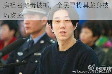 房祖名涉毒被抓，全民寻找其藏身技巧攻略