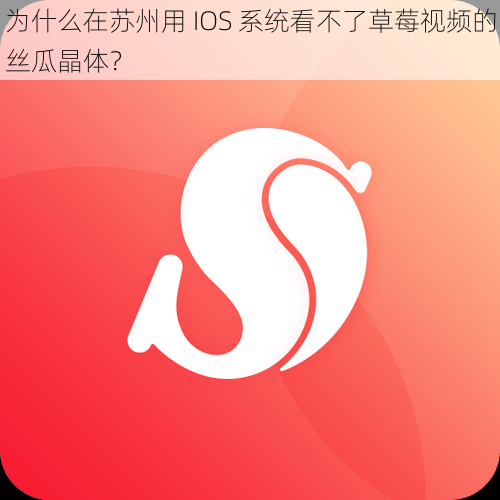 为什么在苏州用 IOS 系统看不了草莓视频的丝瓜晶体？