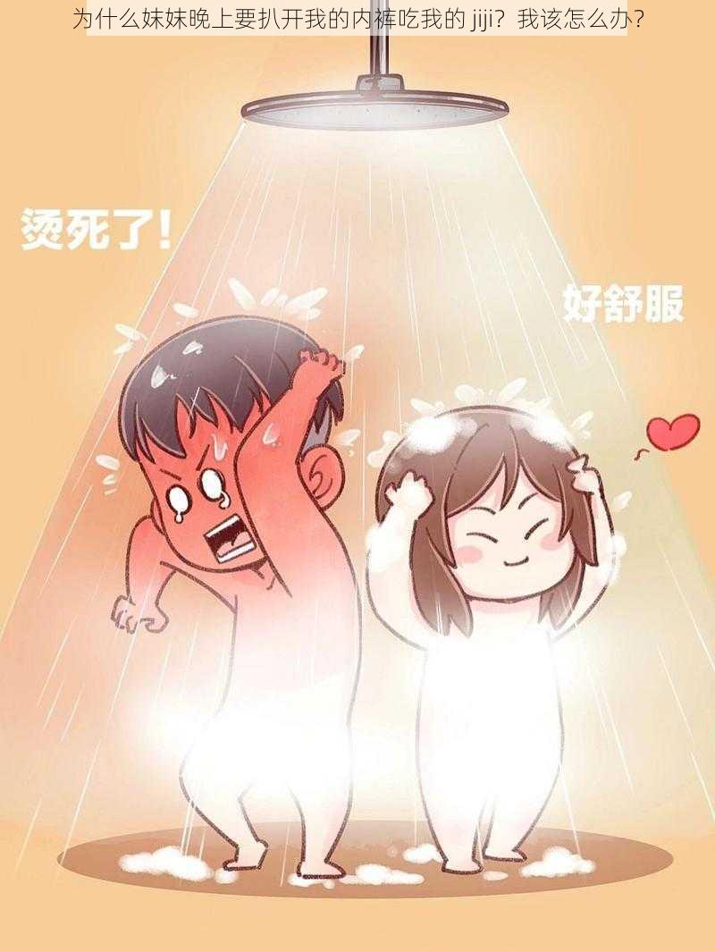 为什么妺妺晚上要扒开我的内裤吃我的 jiji？我该怎么办？