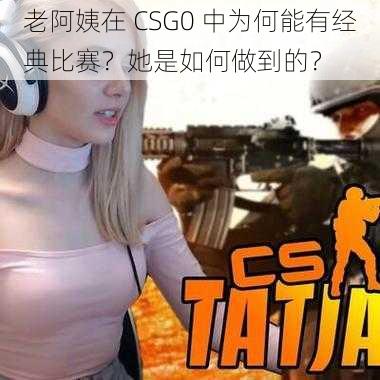 老阿姨在 CSG0 中为何能有经典比赛？她是如何做到的？