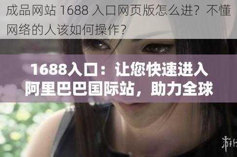 成品网站 1688 入口网页版怎么进？不懂网络的人该如何操作？