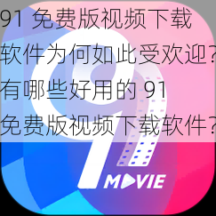 91 免费版视频下载软件为何如此受欢迎？有哪些好用的 91 免费版视频下载软件？