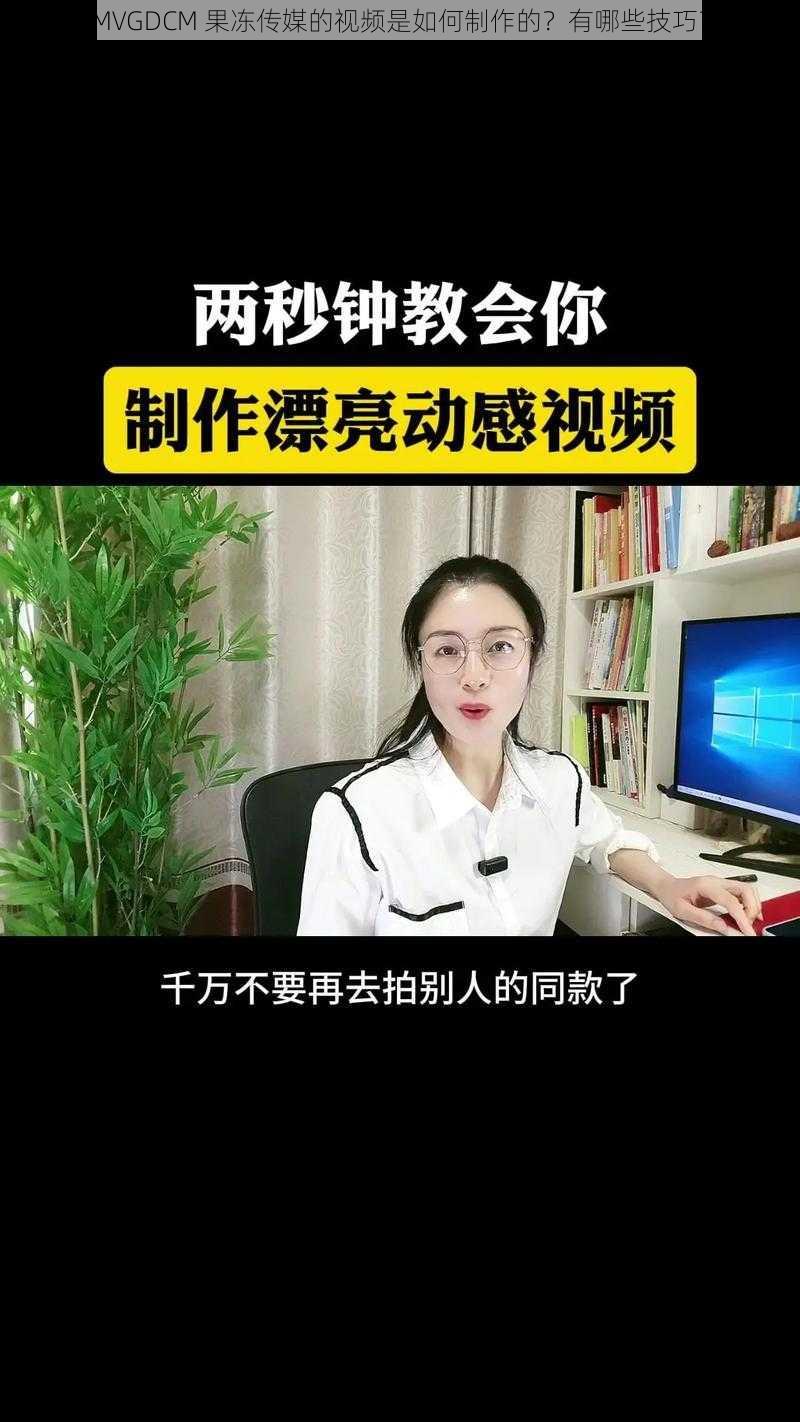 MVGDCM 果冻传媒的视频是如何制作的？有哪些技巧？