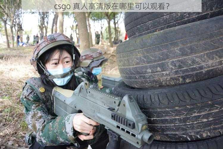 csgo 真人高清版在哪里可以观看？