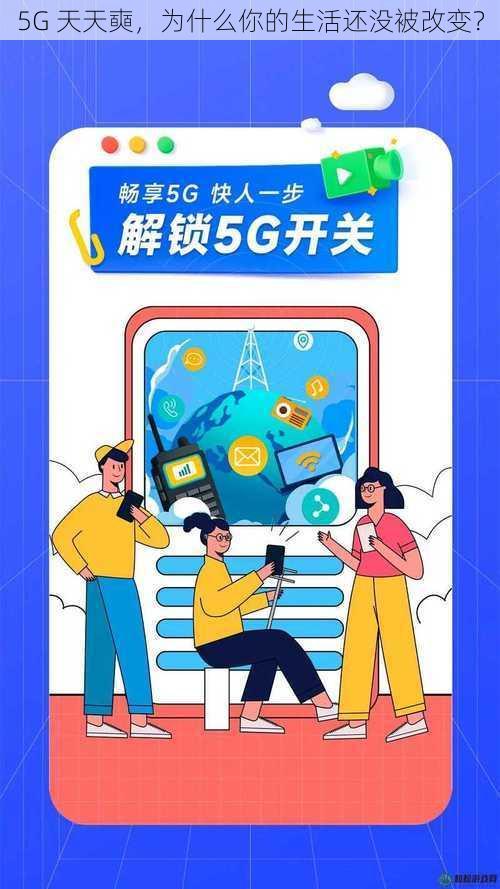 5G 天天奭，为什么你的生活还没被改变？