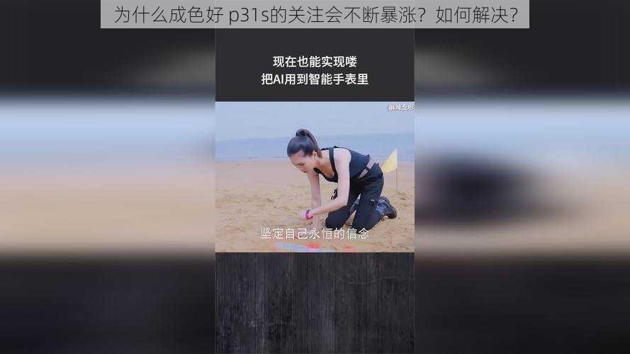 为什么成色好 p31s的关注会不断暴涨？如何解决？