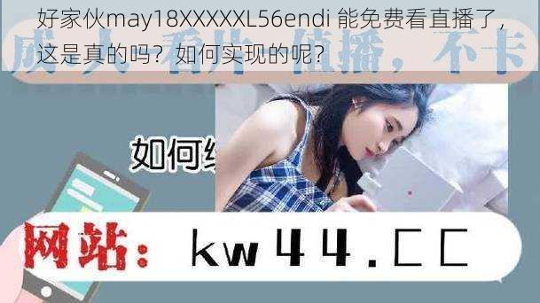 好家伙may18XXXXXL56endi 能免费看直播了，这是真的吗？如何实现的呢？