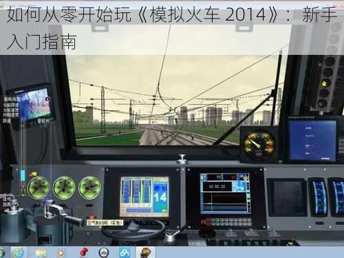 如何从零开始玩《模拟火车 2014》：新手入门指南