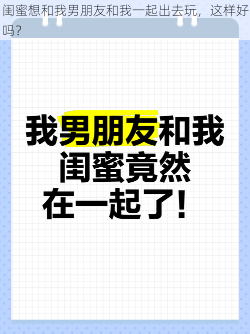 闺蜜想和我男朋友和我一起出去玩，这样好吗？