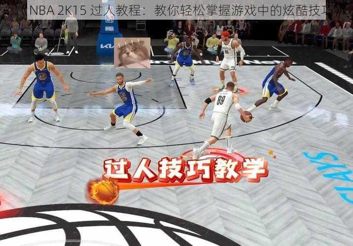 《NBA 2K15 过人教程：教你轻松掌握游戏中的炫酷技巧》