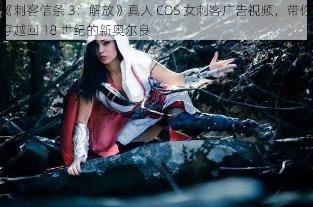 《刺客信条 3：解放》真人 COS 女刺客广告视频，带你穿越回 18 世纪的新奥尔良