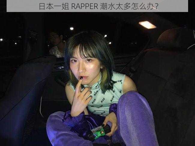 日本一姐 RAPPER 潮水太多怎么办？