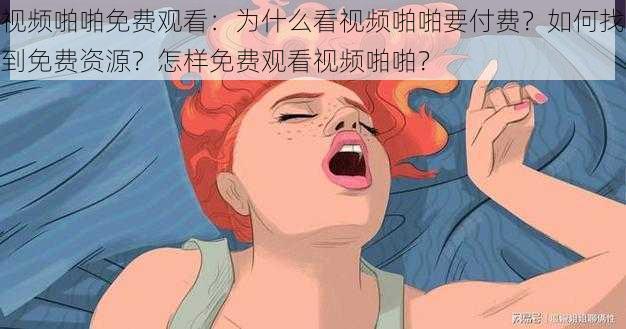 视频啪啪免费观看：为什么看视频啪啪要付费？如何找到免费资源？怎样免费观看视频啪啪？