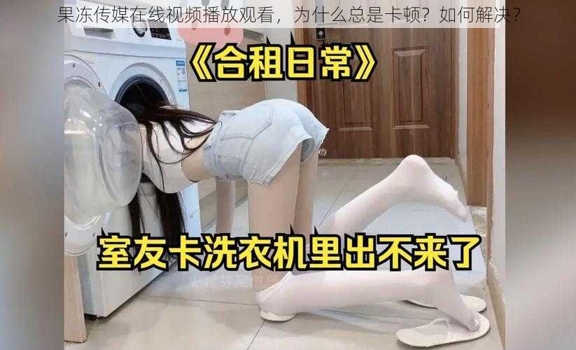 果冻传媒在线视频播放观看，为什么总是卡顿？如何解决？