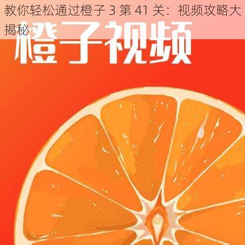 教你轻松通过橙子 3 第 41 关：视频攻略大揭秘