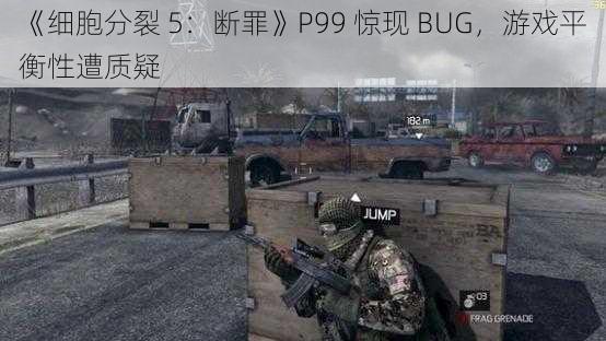 《细胞分裂 5：断罪》P99 惊现 BUG，游戏平衡性遭质疑