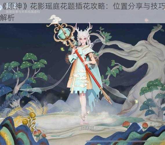 《原神》花影瑶庭花题插花攻略：位置分享与技巧解析