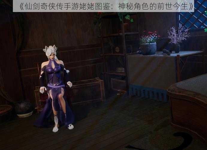 《仙剑奇侠传手游姥姥图鉴：神秘角色的前世今生》