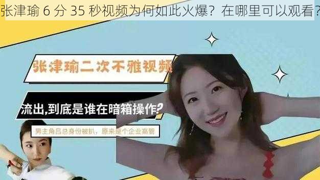 张津瑜 6 分 35 秒视频为何如此火爆？在哪里可以观看？