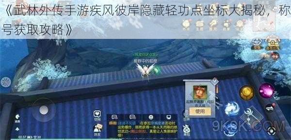 《武林外传手游疾风彼岸隐藏轻功点坐标大揭秘，称号获取攻略》