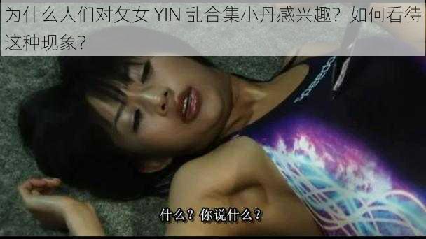 为什么人们对攵女 YIN 乱合集小丹感兴趣？如何看待这种现象？