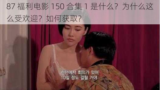 87 福利电影 150 合集 1 是什么？为什么这么受欢迎？如何获取？