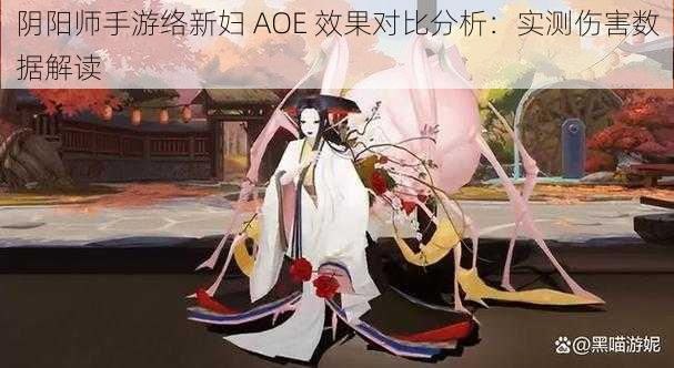 阴阳师手游络新妇 AOE 效果对比分析：实测伤害数据解读