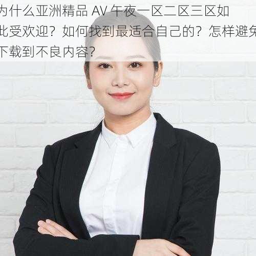 为什么亚洲精品 AV 午夜一区二区三区如此受欢迎？如何找到最适合自己的？怎样避免下载到不良内容？