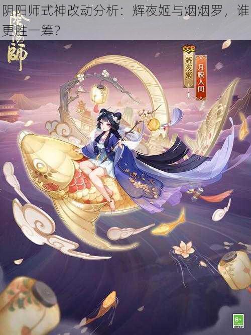 阴阳师式神改动分析：辉夜姬与烟烟罗，谁更胜一筹？