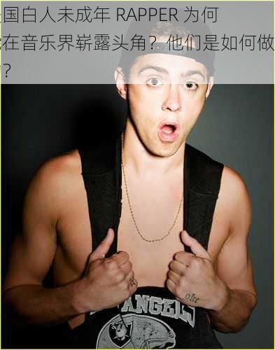 美国白人未成年 RAPPER 为何能在音乐界崭露头角？他们是如何做到的？