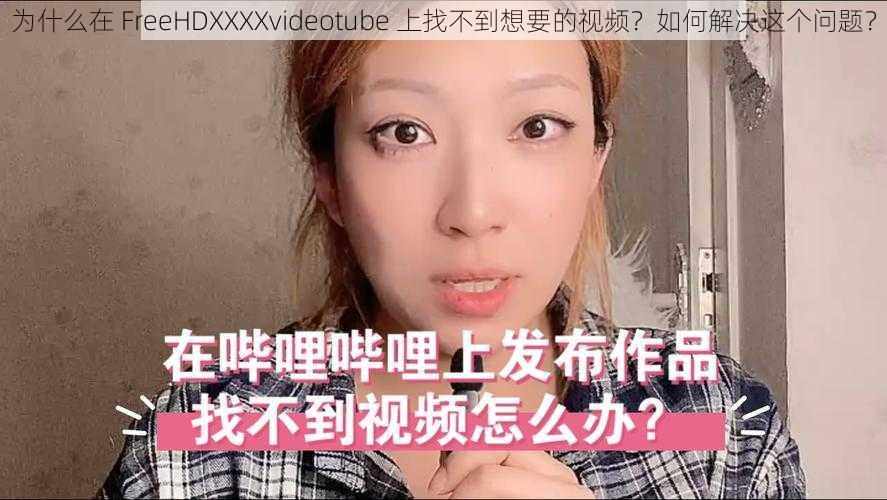 为什么在 FreeHDXXXXvideotube 上找不到想要的视频？如何解决这个问题？