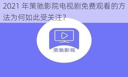 2021 年策驰影院电视剧免费观看的方法为何如此受关注？