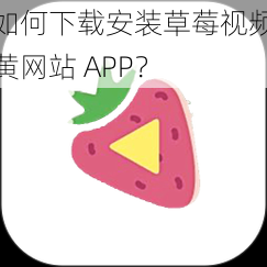 如何下载安装草莓视频黄网站 APP？